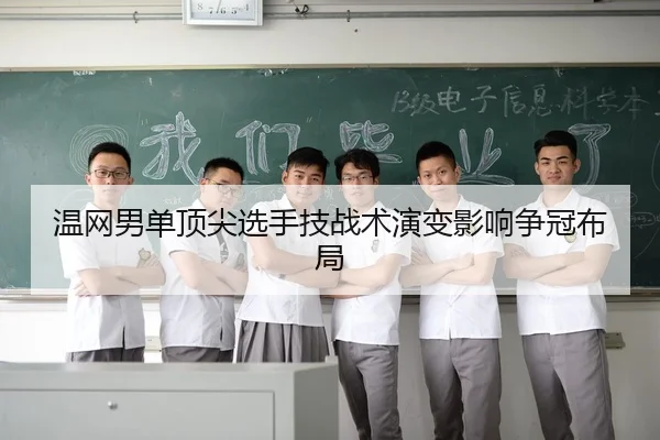 温网男单顶尖选手技战术演变影响争冠布局（6TSports）